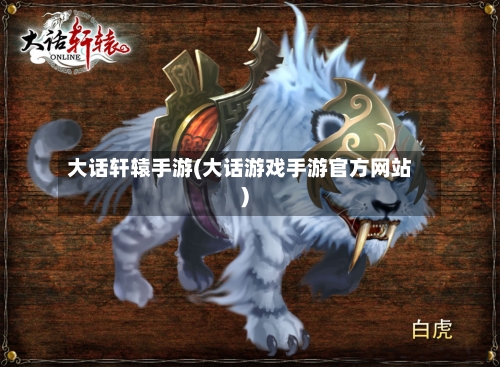 大话轩辕手游(大话游戏手游官方网站)-第3张图片