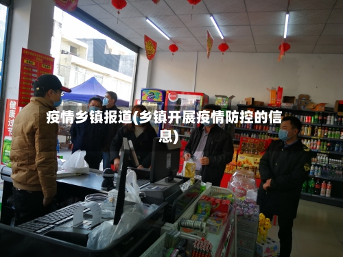 疫情乡镇报道(乡镇开展疫情防控的信息)