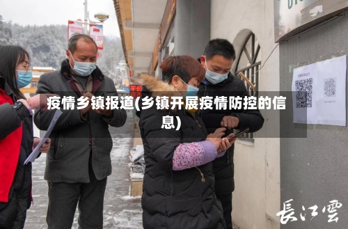 疫情乡镇报道(乡镇开展疫情防控的信息)-第2张图片
