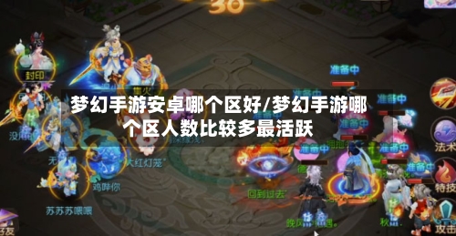 梦幻手游安卓哪个区好/梦幻手游哪个区人数比较多最活跃-第3张图片