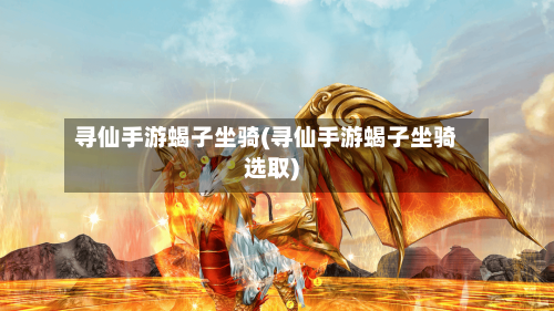 寻仙手游蝎子坐骑(寻仙手游蝎子坐骑选取)-第2张图片