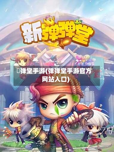 弾弹堂手游(弹弹堂手游官方网站入口)