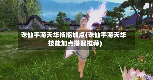 诛仙手游天华技能加点(诛仙手游天华技能加点搭配推荐)-第3张图片