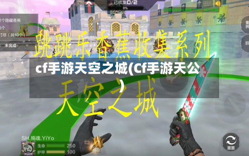 cf手游天空之城(Cf手游天公)-第2张图片
