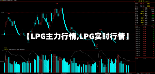 【LPG主力行情,LPG实时行情】