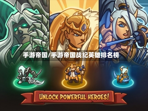 手游帝国/手游帝国战纪英雄排名榜-第2张图片