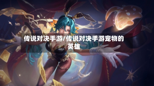 传说对决手游/传说对决手游宠物的英雄-第3张图片
