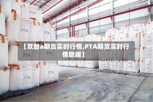 【双酚a期货实时行情,PTA期货实时行情数据】