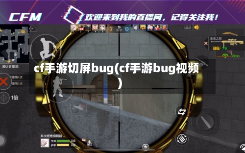 cf手游切屏bug(cf手游bug视频)-第3张图片
