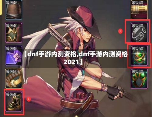 【dnf手游内测资格,dnf手游内测资格2021】