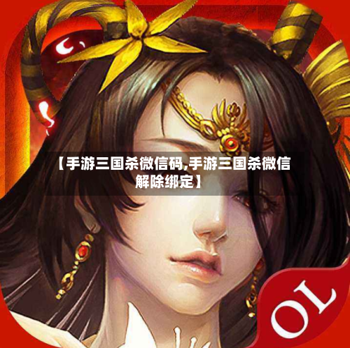 【手游三国杀微信码,手游三国杀微信解除绑定】-第2张图片