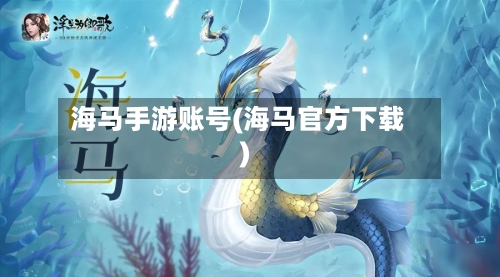 海马手游账号(海马官方下载)