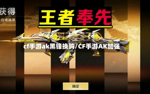 cf手游ak黑锋换购/CF手游AK加强