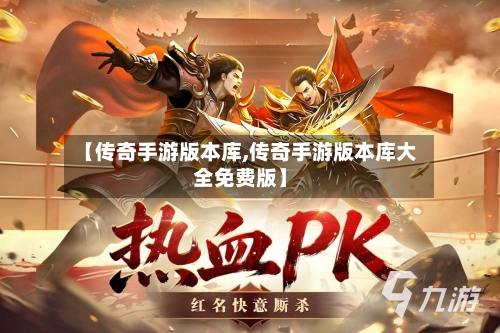 【传奇手游版本库,传奇手游版本库大全免费版】