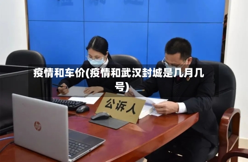 疫情和车价(疫情和武汉封城是几月几号)