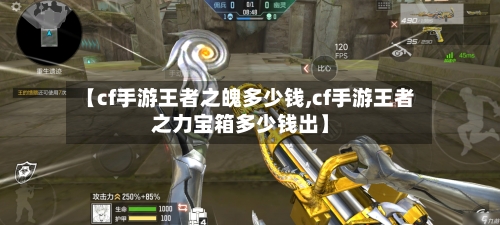 【cf手游王者之魄多少钱,cf手游王者之力宝箱多少钱出】