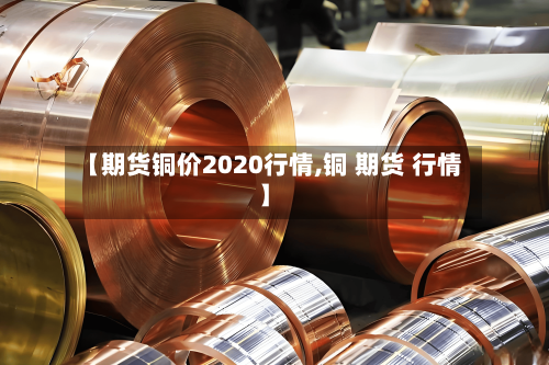 【期货铜价2020行情,铜 期货 行情】-第2张图片