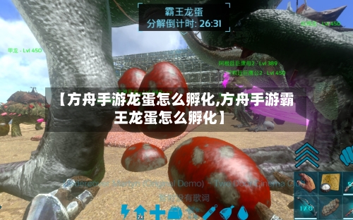 【方舟手游龙蛋怎么孵化,方舟手游霸王龙蛋怎么孵化】-第2张图片