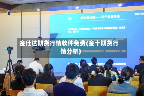 金仕达期货行情软件免费(金十期货行情分析)