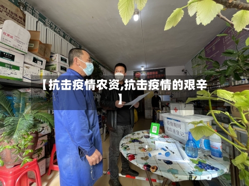 【抗击疫情农资,抗击疫情的艰辛】-第2张图片