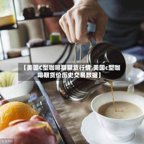 【美国C型咖啡期期货行情,美国c型咖啡期货价历史交易数据】