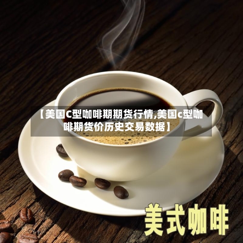 【美国C型咖啡期期货行情,美国c型咖啡期货价历史交易数据】-第2张图片