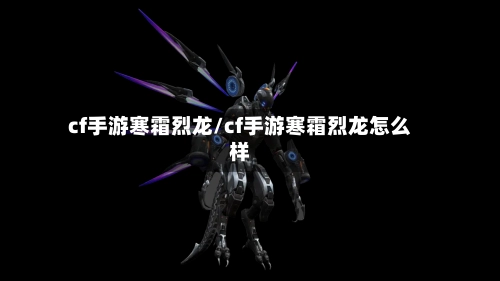 cf手游寒霜烈龙/cf手游寒霜烈龙怎么样-第2张图片