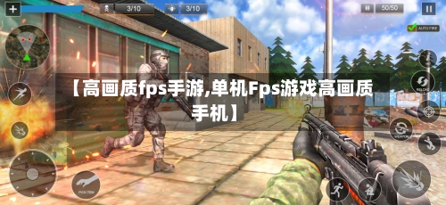 【高画质fps手游,单机Fps游戏高画质手机】-第3张图片