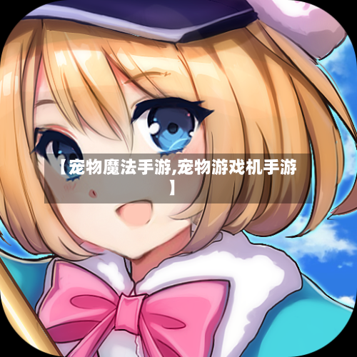 【宠物魔法手游,宠物游戏机手游】-第3张图片