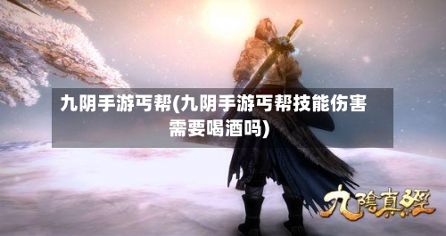 九阴手游丐帮(九阴手游丐帮技能伤害需要喝酒吗)