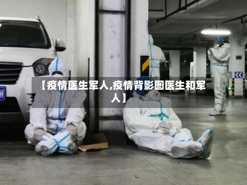 【疫情医生军人,疫情背影图医生和军人】