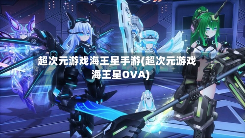 超次元游戏海王星手游(超次元游戏海王星OVA)-第3张图片