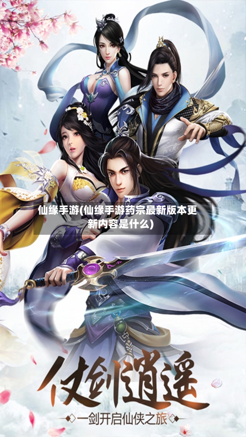 仙缘手游(仙缘手游药宗最新版本更新内容是什么)