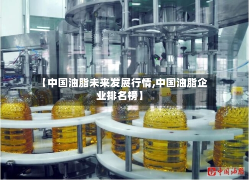 【中国油脂未来发展行情,中国油脂企业排名榜】