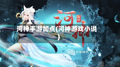 河神手游加点(河神游戏小说)