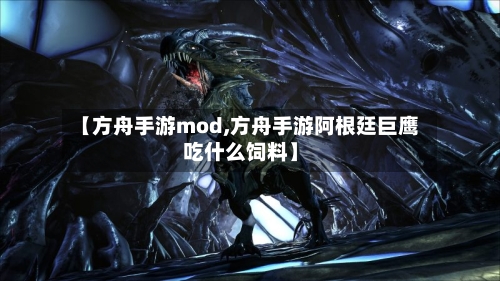 【方舟手游mod,方舟手游阿根廷巨鹰吃什么饲料】