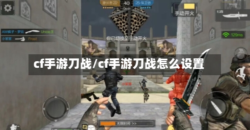 cf手游刀战/cf手游刀战怎么设置