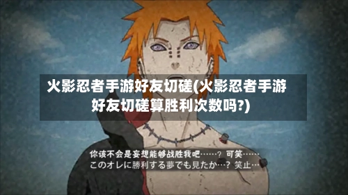 火影忍者手游好友切磋(火影忍者手游好友切磋算胜利次数吗?)