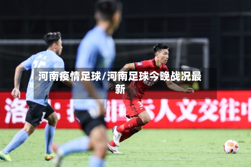 河南疫情足球/河南足球今晚战况最新