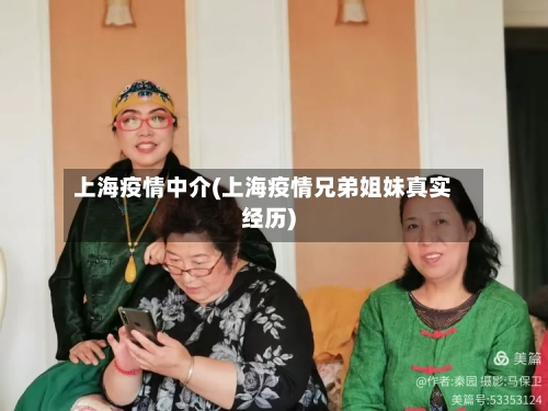 上海疫情中介(上海疫情兄弟姐妹真实经历)