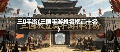 三囯手游(三国手游排名榜前十名)