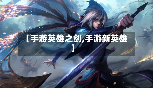 【手游英雄之剑,手游新英雄】-第2张图片
