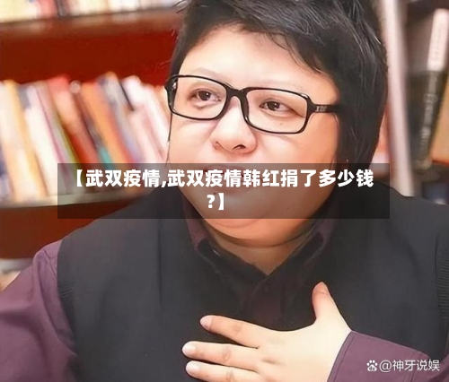 【武双疫情,武双疫情韩红捐了多少钱?】