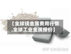 【全球镁金属费用行情,全球工业金属报价】