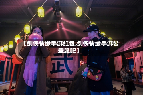 【剑侠情缘手游红包,剑侠情缘手游公益服吧】-第2张图片