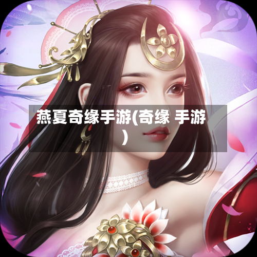 燕夏奇缘手游(奇缘 手游)-第3张图片