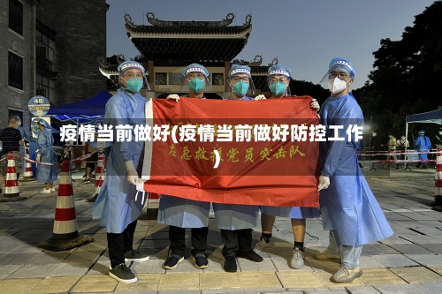 疫情当前做好(疫情当前做好防控工作)