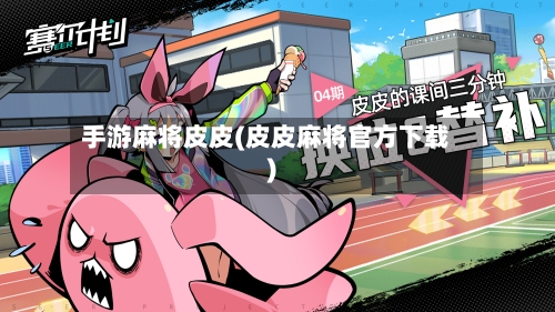 手游麻将皮皮(皮皮麻将官方下载)
