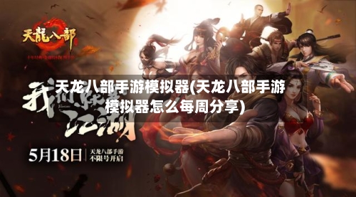 天龙八部手游模拟器(天龙八部手游模拟器怎么每周分享)