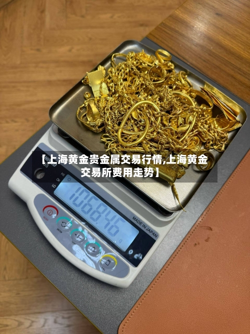 【上海黄金贵金属交易行情,上海黄金交易所费用走势】